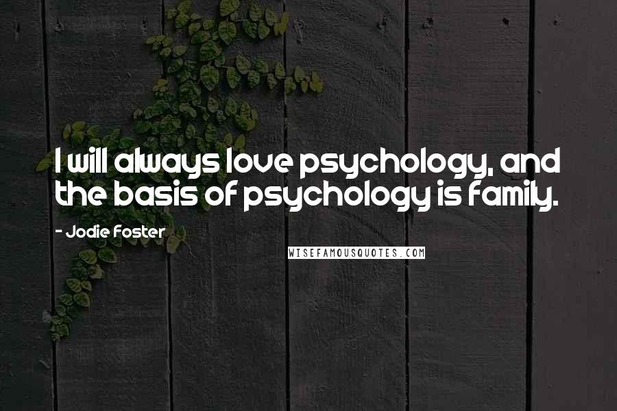 Jodie Foster Quotes: I will always love psychology, and the basis of psychology is family.