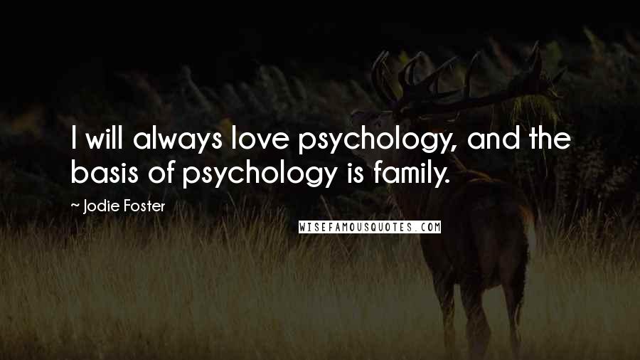 Jodie Foster Quotes: I will always love psychology, and the basis of psychology is family.