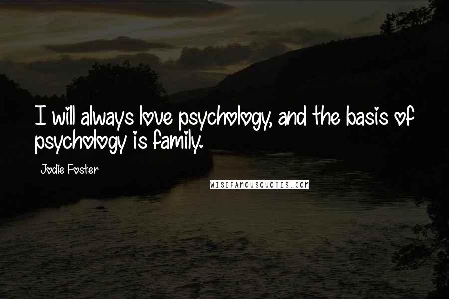 Jodie Foster Quotes: I will always love psychology, and the basis of psychology is family.