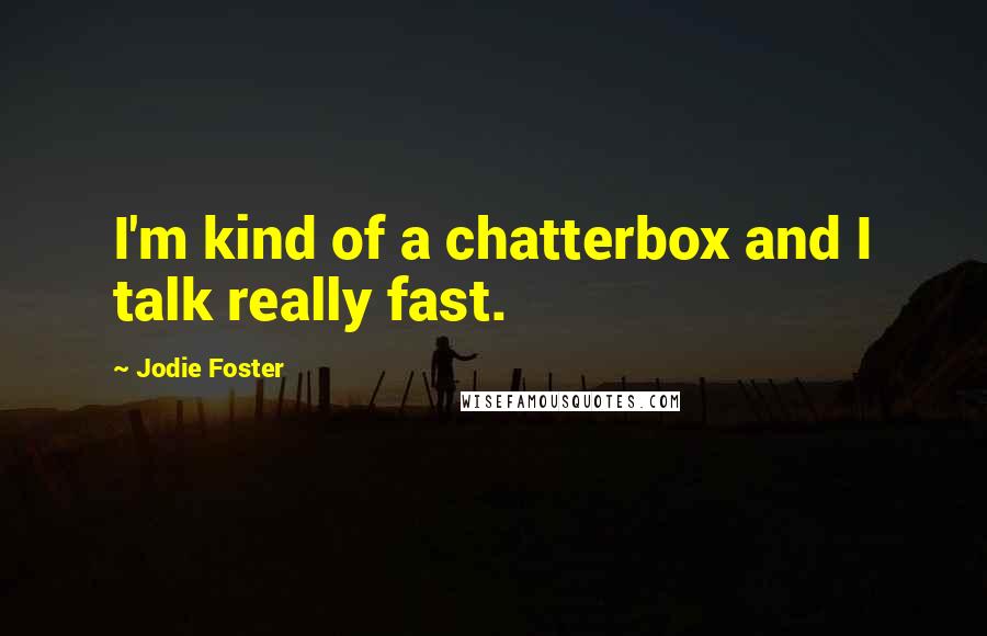 Jodie Foster Quotes: I'm kind of a chatterbox and I talk really fast.