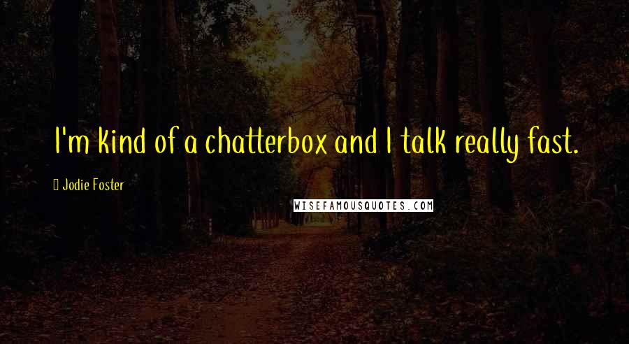 Jodie Foster Quotes: I'm kind of a chatterbox and I talk really fast.