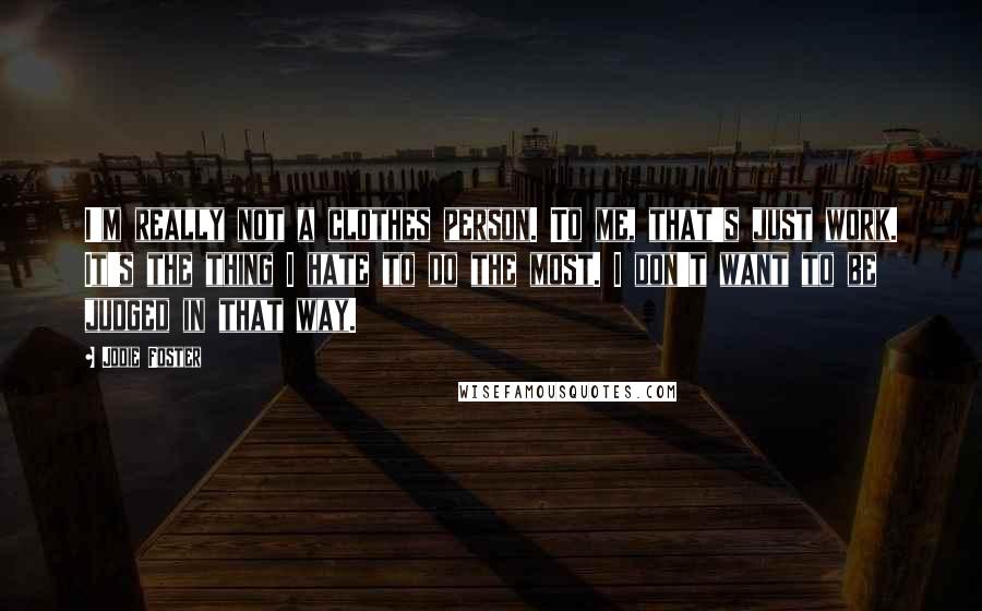 Jodie Foster Quotes: I'm really not a clothes person. To me, that's just work. It's the thing I hate to do the most. I don't want to be judged in that way.