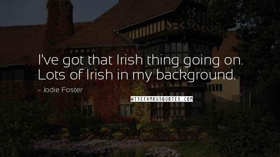 Jodie Foster Quotes: I've got that Irish thing going on. Lots of Irish in my background.