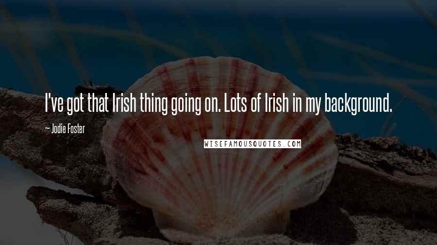 Jodie Foster Quotes: I've got that Irish thing going on. Lots of Irish in my background.