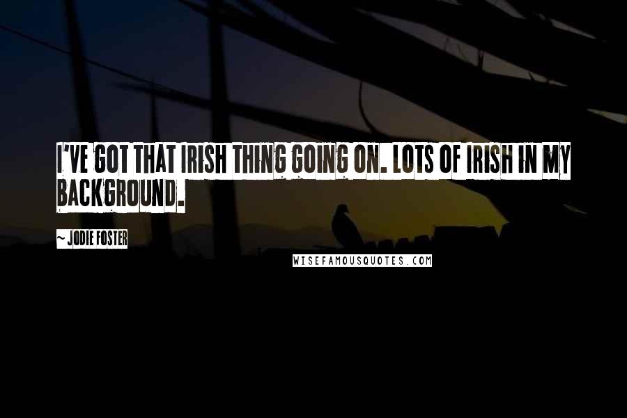 Jodie Foster Quotes: I've got that Irish thing going on. Lots of Irish in my background.