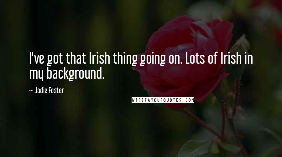 Jodie Foster Quotes: I've got that Irish thing going on. Lots of Irish in my background.