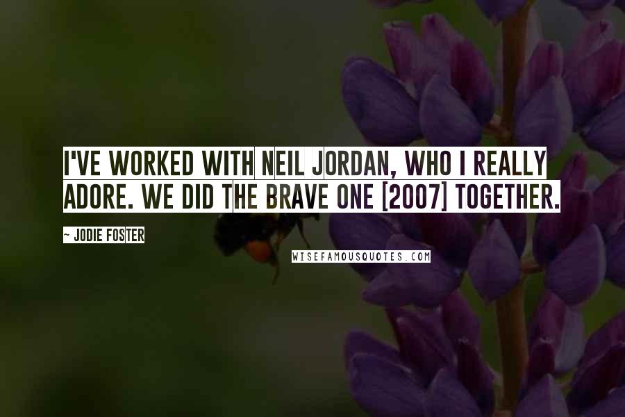 Jodie Foster Quotes: I've worked with Neil Jordan, who I really adore. We did The Brave One [2007] together.