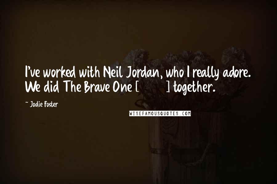 Jodie Foster Quotes: I've worked with Neil Jordan, who I really adore. We did The Brave One [2007] together.