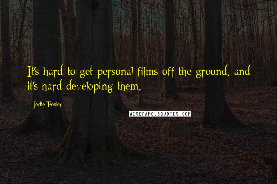 Jodie Foster Quotes: It's hard to get personal films off the ground, and it's hard developing them.