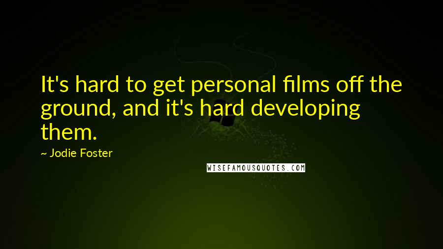 Jodie Foster Quotes: It's hard to get personal films off the ground, and it's hard developing them.