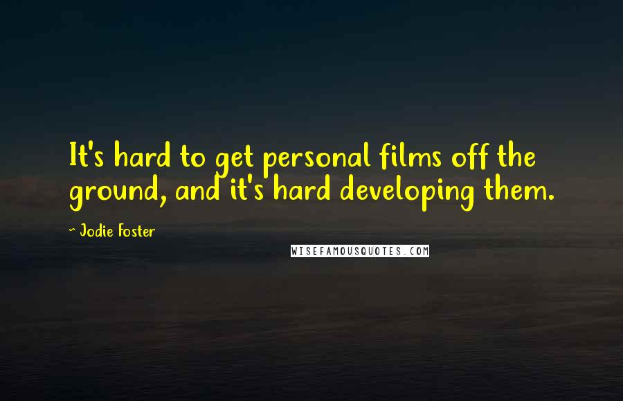 Jodie Foster Quotes: It's hard to get personal films off the ground, and it's hard developing them.