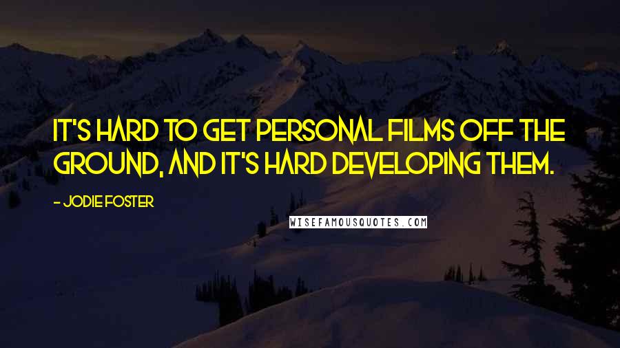 Jodie Foster Quotes: It's hard to get personal films off the ground, and it's hard developing them.
