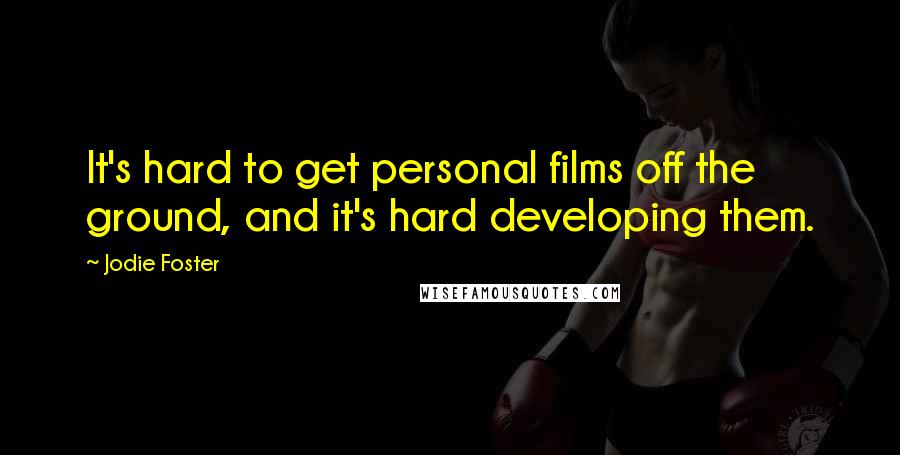 Jodie Foster Quotes: It's hard to get personal films off the ground, and it's hard developing them.