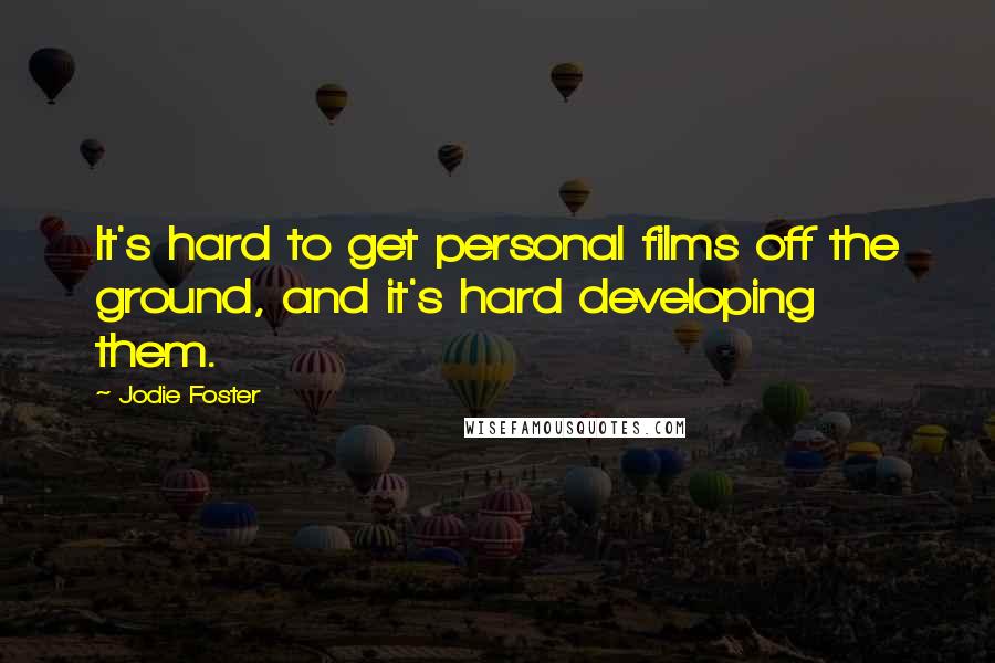 Jodie Foster Quotes: It's hard to get personal films off the ground, and it's hard developing them.