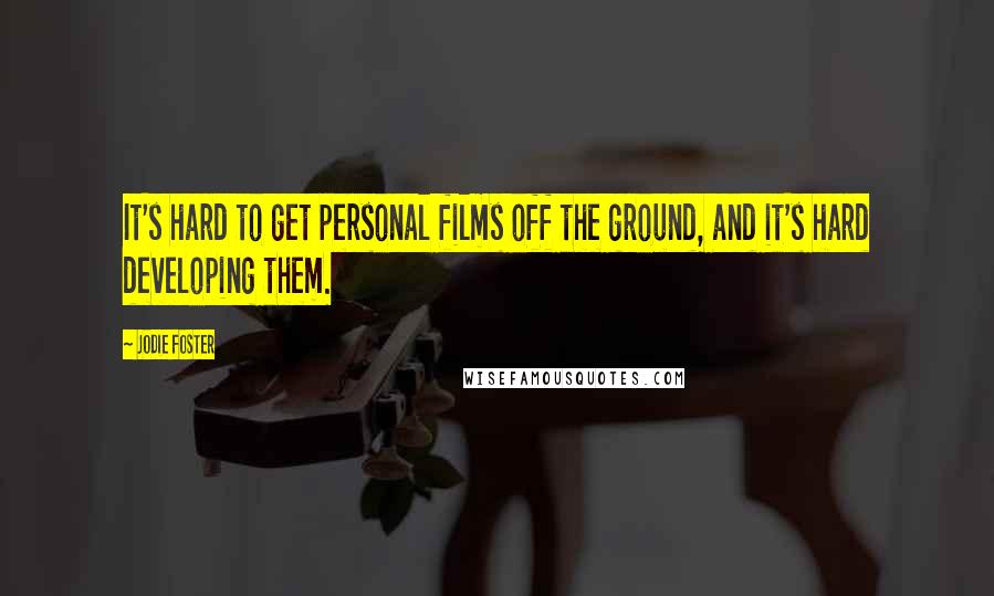 Jodie Foster Quotes: It's hard to get personal films off the ground, and it's hard developing them.