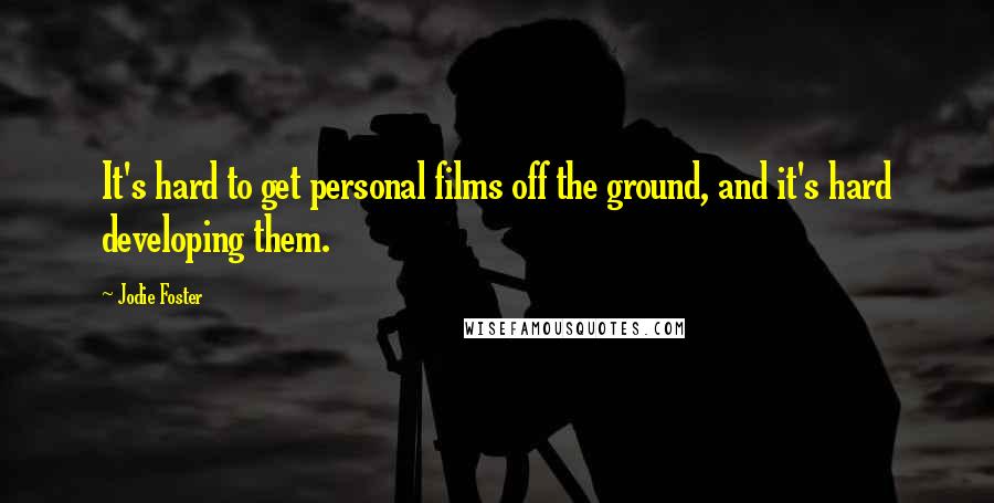 Jodie Foster Quotes: It's hard to get personal films off the ground, and it's hard developing them.