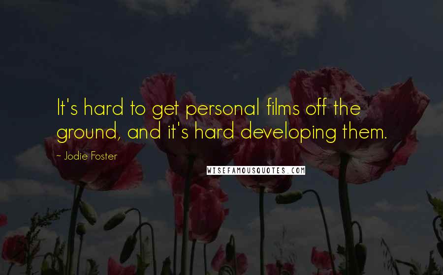 Jodie Foster Quotes: It's hard to get personal films off the ground, and it's hard developing them.