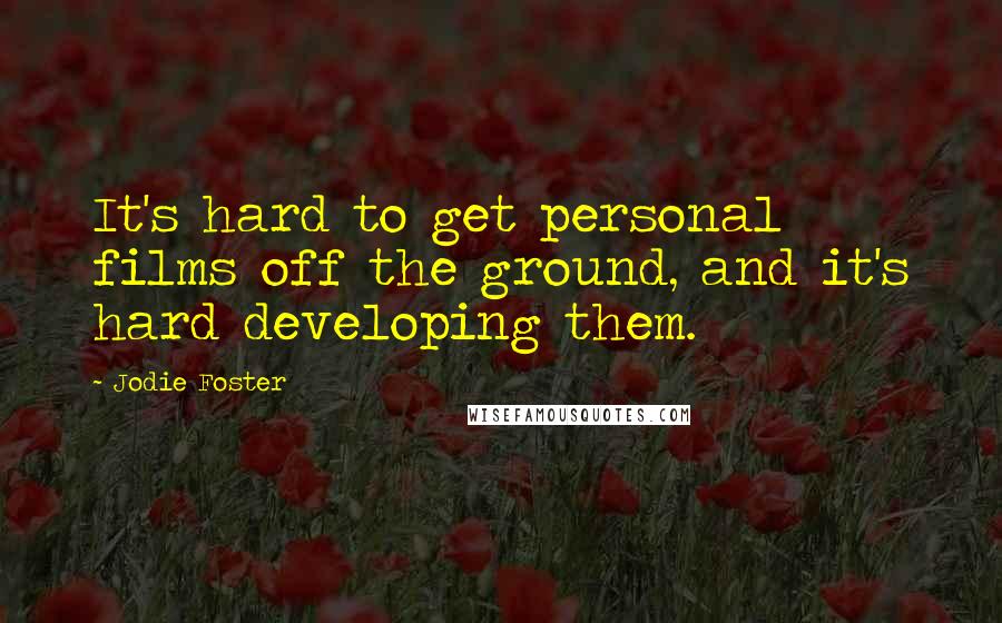 Jodie Foster Quotes: It's hard to get personal films off the ground, and it's hard developing them.