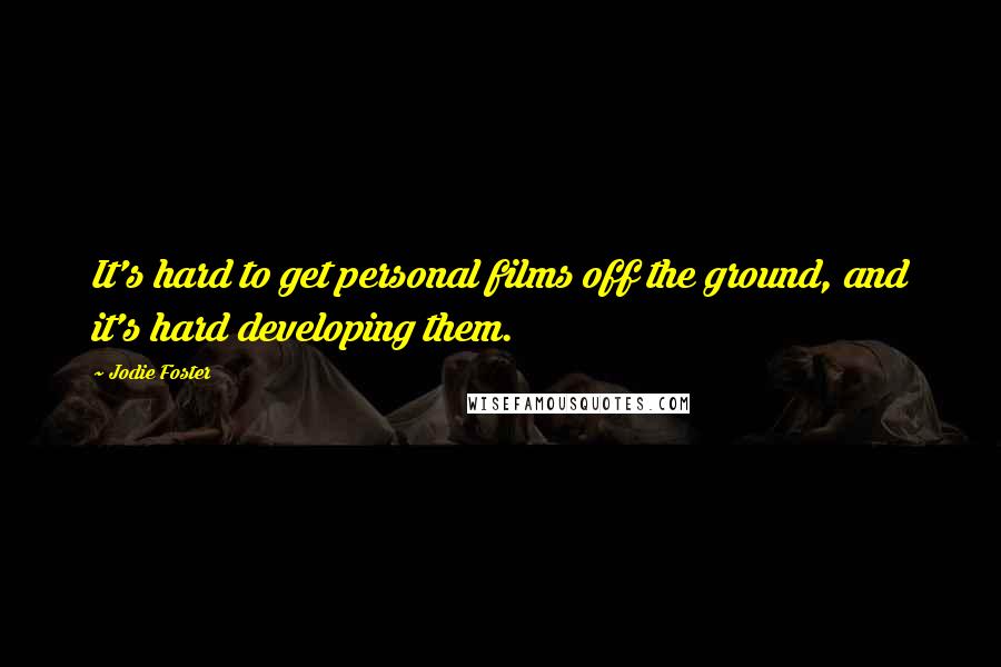 Jodie Foster Quotes: It's hard to get personal films off the ground, and it's hard developing them.