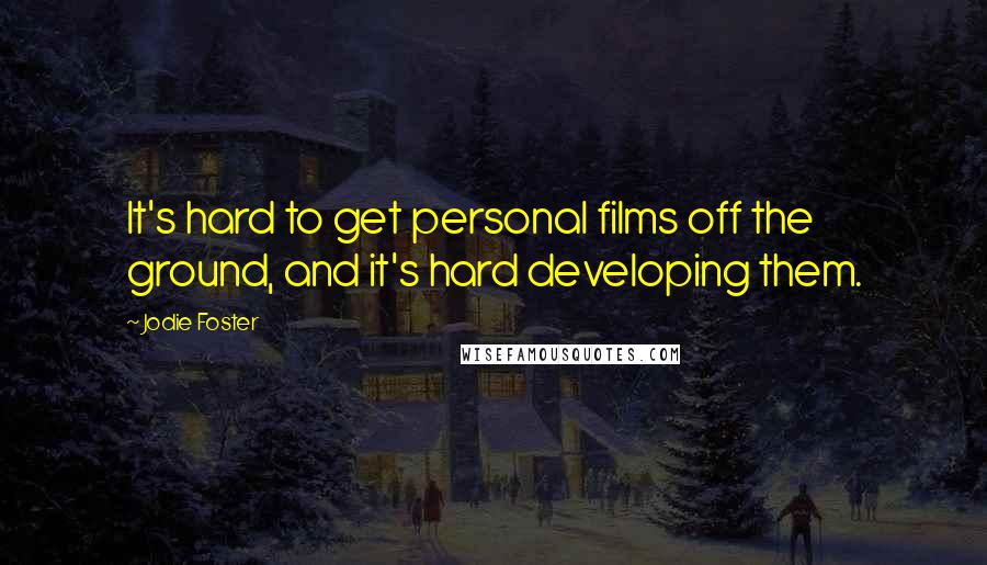 Jodie Foster Quotes: It's hard to get personal films off the ground, and it's hard developing them.
