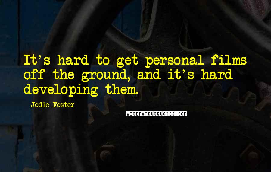 Jodie Foster Quotes: It's hard to get personal films off the ground, and it's hard developing them.