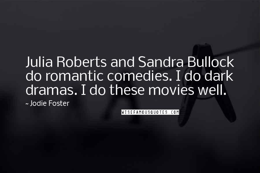 Jodie Foster Quotes: Julia Roberts and Sandra Bullock do romantic comedies. I do dark dramas. I do these movies well.