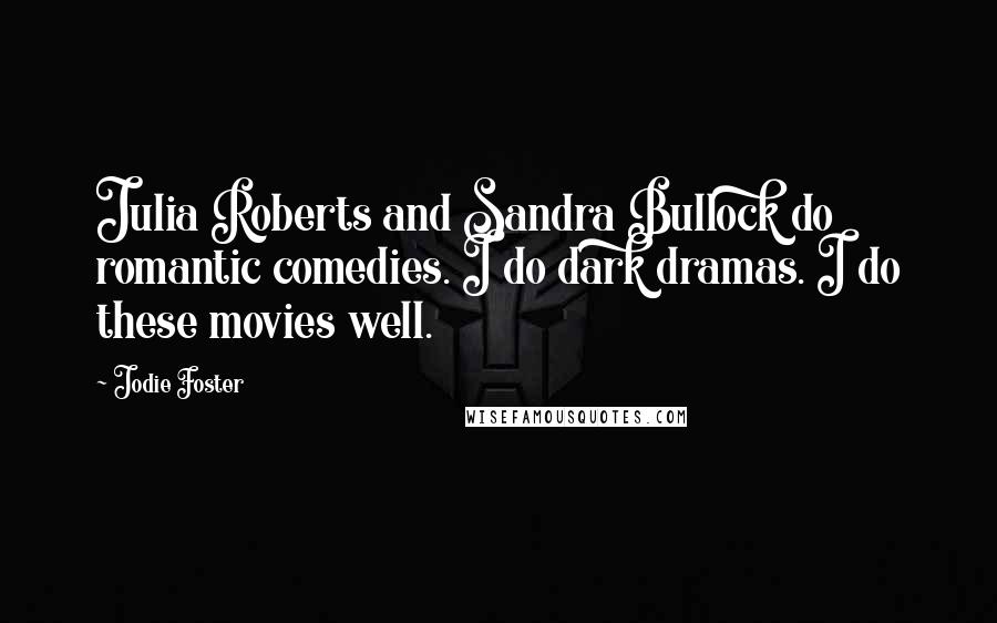 Jodie Foster Quotes: Julia Roberts and Sandra Bullock do romantic comedies. I do dark dramas. I do these movies well.