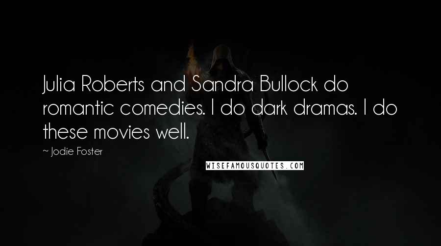 Jodie Foster Quotes: Julia Roberts and Sandra Bullock do romantic comedies. I do dark dramas. I do these movies well.