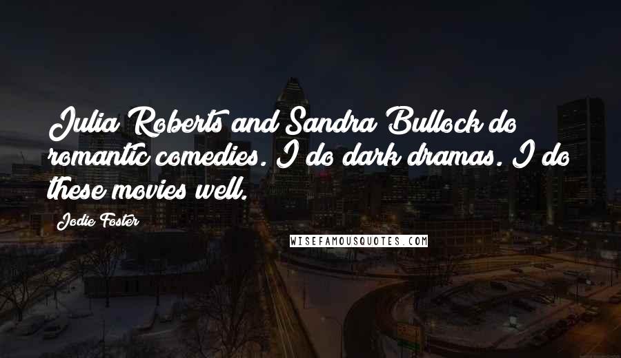 Jodie Foster Quotes: Julia Roberts and Sandra Bullock do romantic comedies. I do dark dramas. I do these movies well.