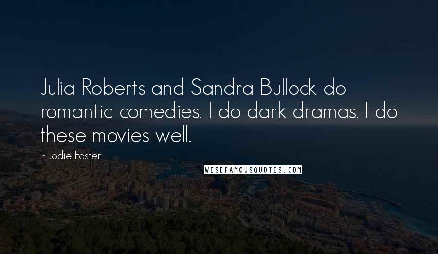 Jodie Foster Quotes: Julia Roberts and Sandra Bullock do romantic comedies. I do dark dramas. I do these movies well.