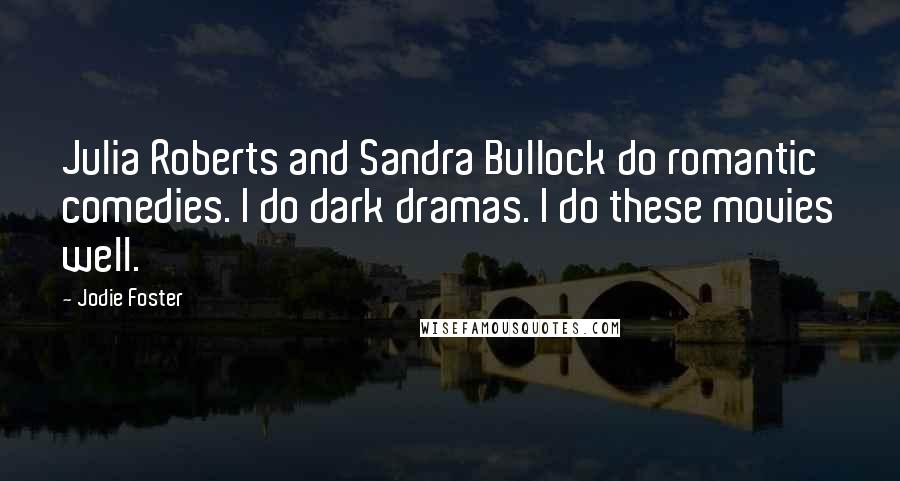 Jodie Foster Quotes: Julia Roberts and Sandra Bullock do romantic comedies. I do dark dramas. I do these movies well.