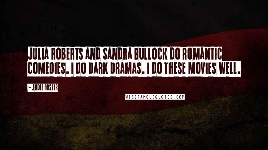 Jodie Foster Quotes: Julia Roberts and Sandra Bullock do romantic comedies. I do dark dramas. I do these movies well.