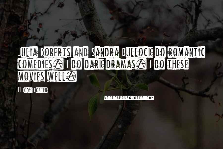 Jodie Foster Quotes: Julia Roberts and Sandra Bullock do romantic comedies. I do dark dramas. I do these movies well.