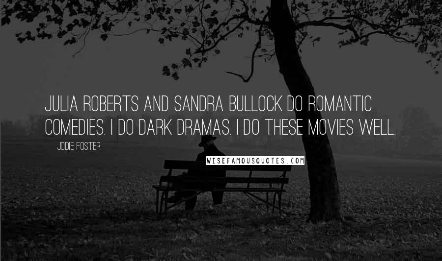 Jodie Foster Quotes: Julia Roberts and Sandra Bullock do romantic comedies. I do dark dramas. I do these movies well.