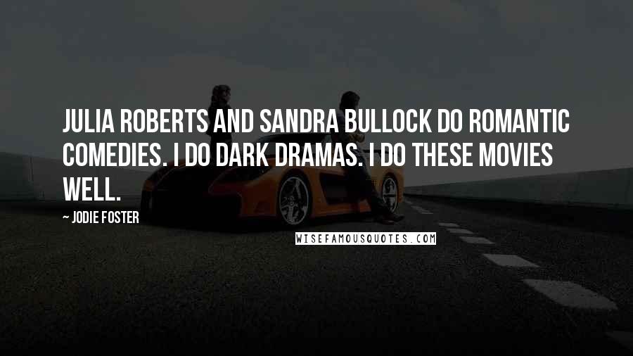 Jodie Foster Quotes: Julia Roberts and Sandra Bullock do romantic comedies. I do dark dramas. I do these movies well.