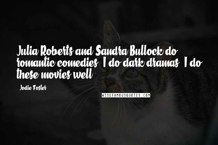 Jodie Foster Quotes: Julia Roberts and Sandra Bullock do romantic comedies. I do dark dramas. I do these movies well.