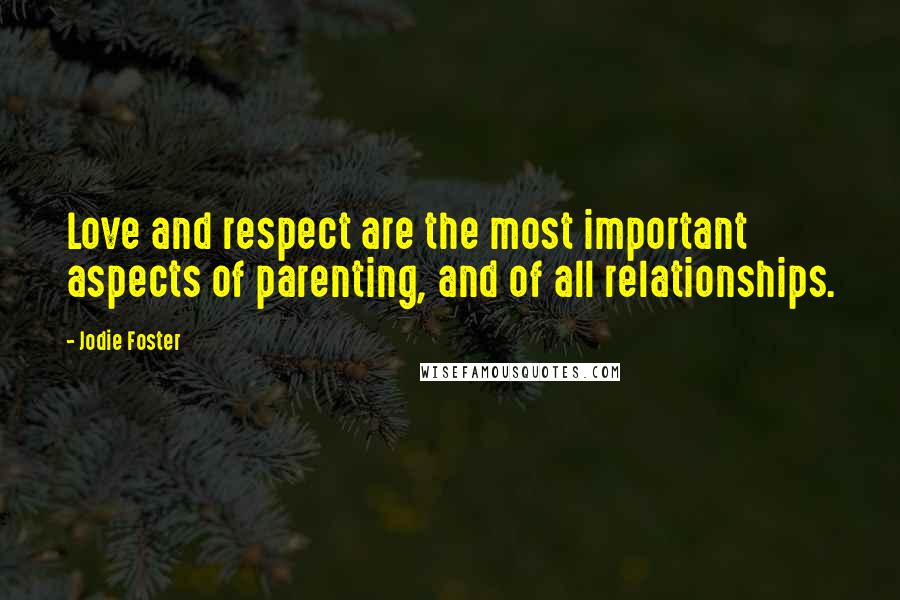 Jodie Foster Quotes: Love and respect are the most important aspects of parenting, and of all relationships.