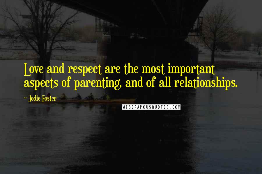 Jodie Foster Quotes: Love and respect are the most important aspects of parenting, and of all relationships.