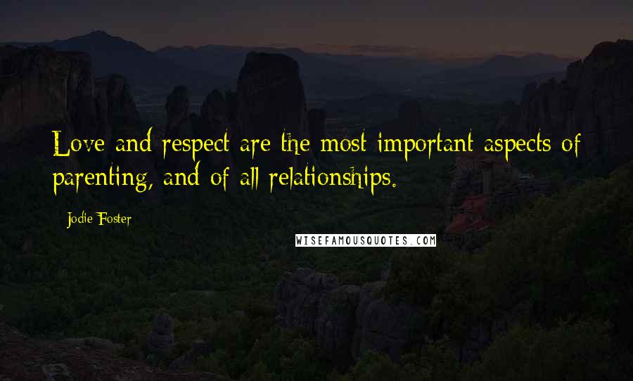 Jodie Foster Quotes: Love and respect are the most important aspects of parenting, and of all relationships.