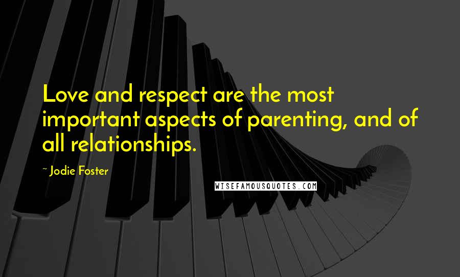 Jodie Foster Quotes: Love and respect are the most important aspects of parenting, and of all relationships.