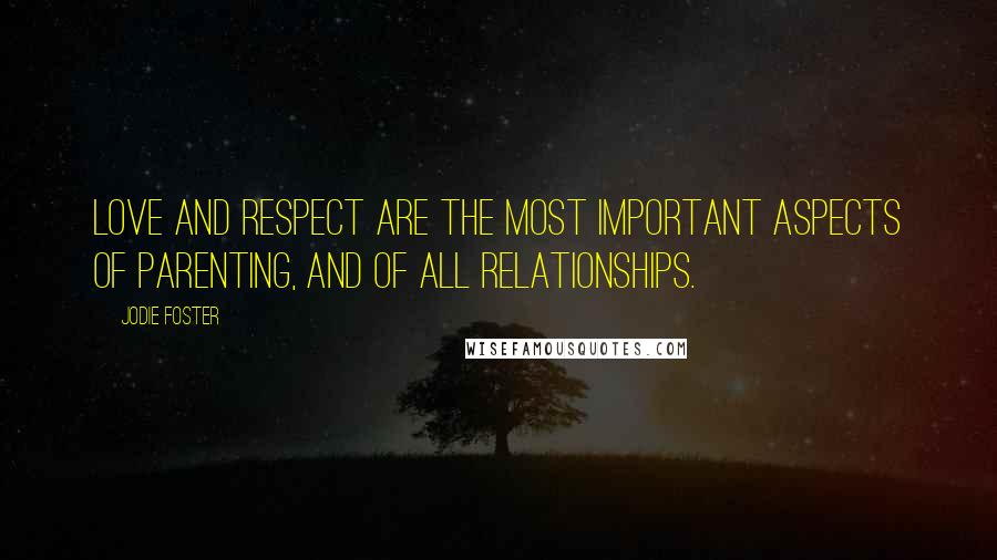 Jodie Foster Quotes: Love and respect are the most important aspects of parenting, and of all relationships.