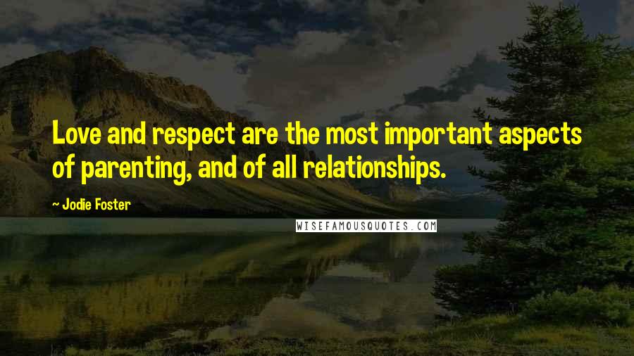 Jodie Foster Quotes: Love and respect are the most important aspects of parenting, and of all relationships.