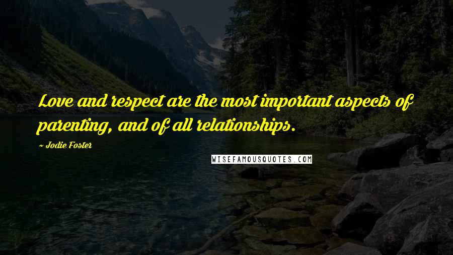 Jodie Foster Quotes: Love and respect are the most important aspects of parenting, and of all relationships.