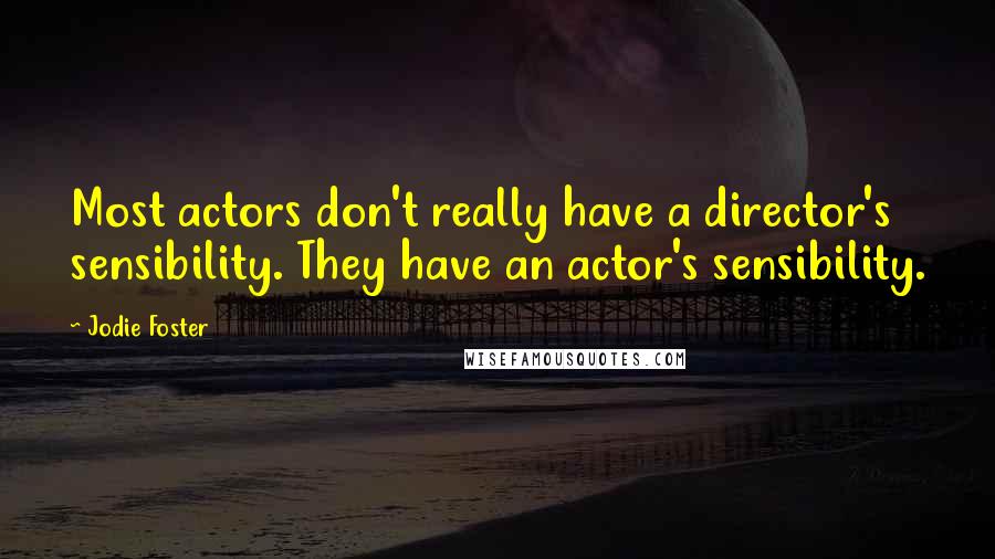 Jodie Foster Quotes: Most actors don't really have a director's sensibility. They have an actor's sensibility.