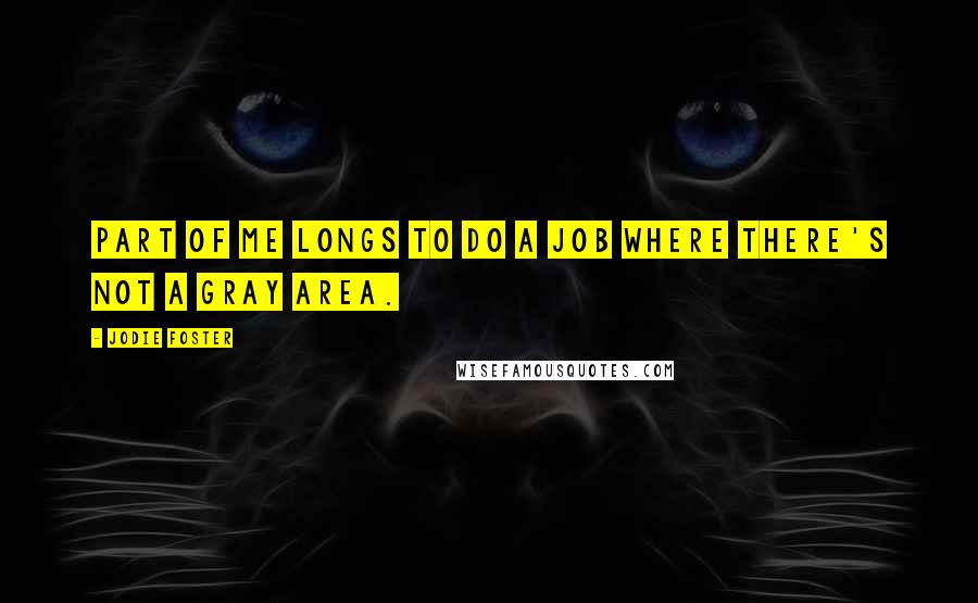 Jodie Foster Quotes: Part of me longs to do a job where there's not a gray area.