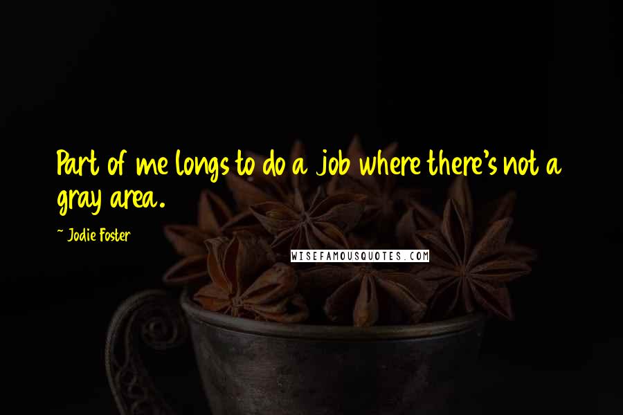 Jodie Foster Quotes: Part of me longs to do a job where there's not a gray area.