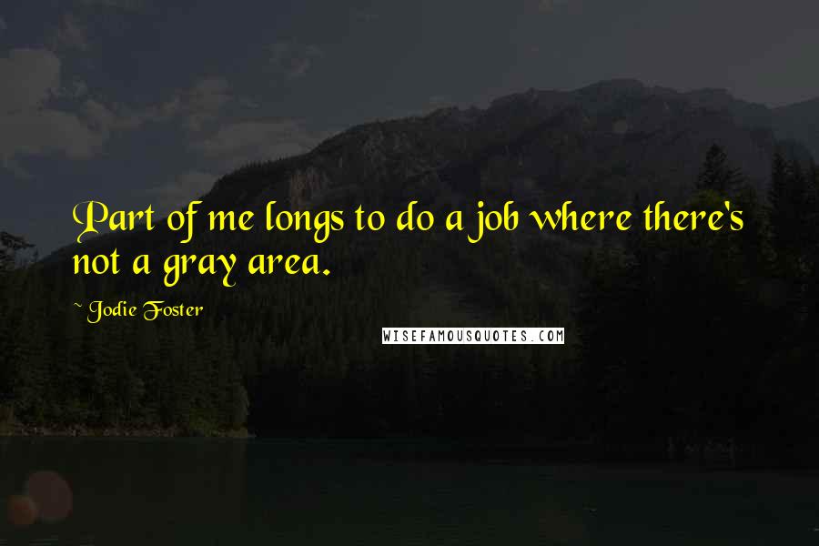 Jodie Foster Quotes: Part of me longs to do a job where there's not a gray area.