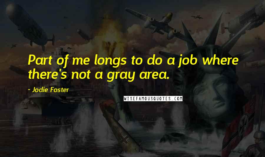 Jodie Foster Quotes: Part of me longs to do a job where there's not a gray area.