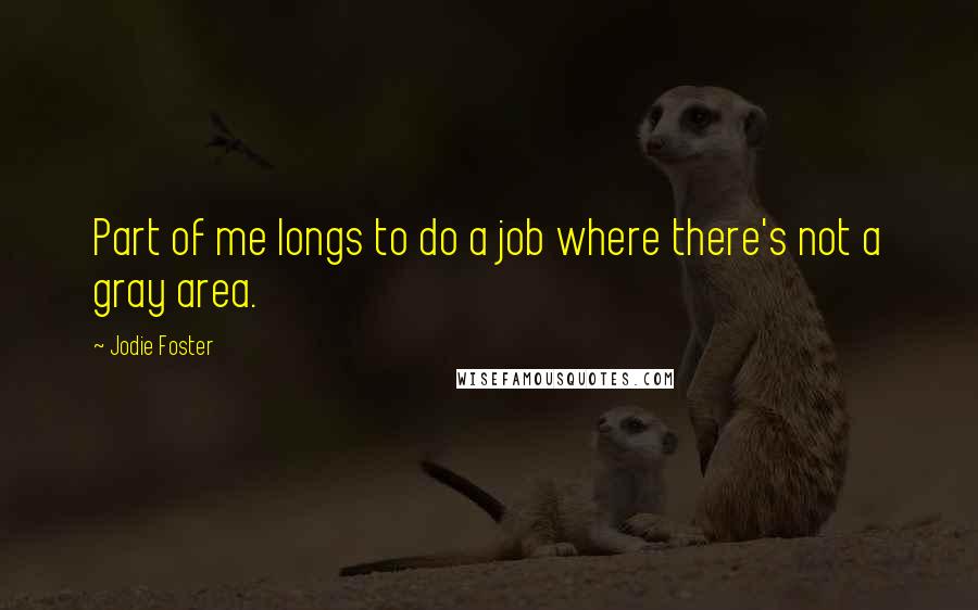 Jodie Foster Quotes: Part of me longs to do a job where there's not a gray area.