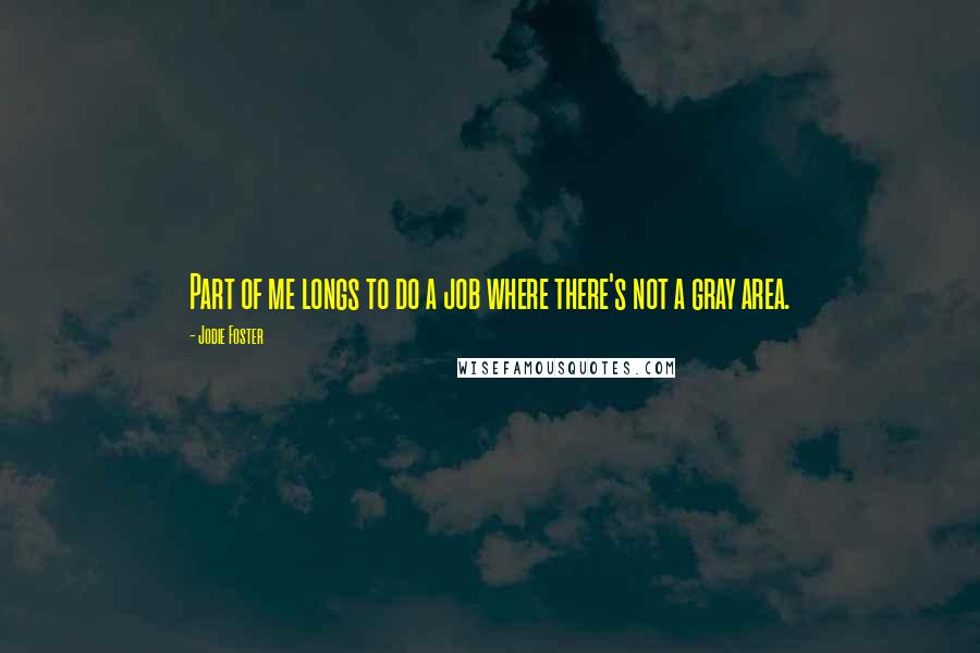 Jodie Foster Quotes: Part of me longs to do a job where there's not a gray area.